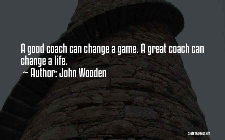 John Wooden Quotes: A Good Coach Can Change A Game. A Great Coach Can Change A Life.