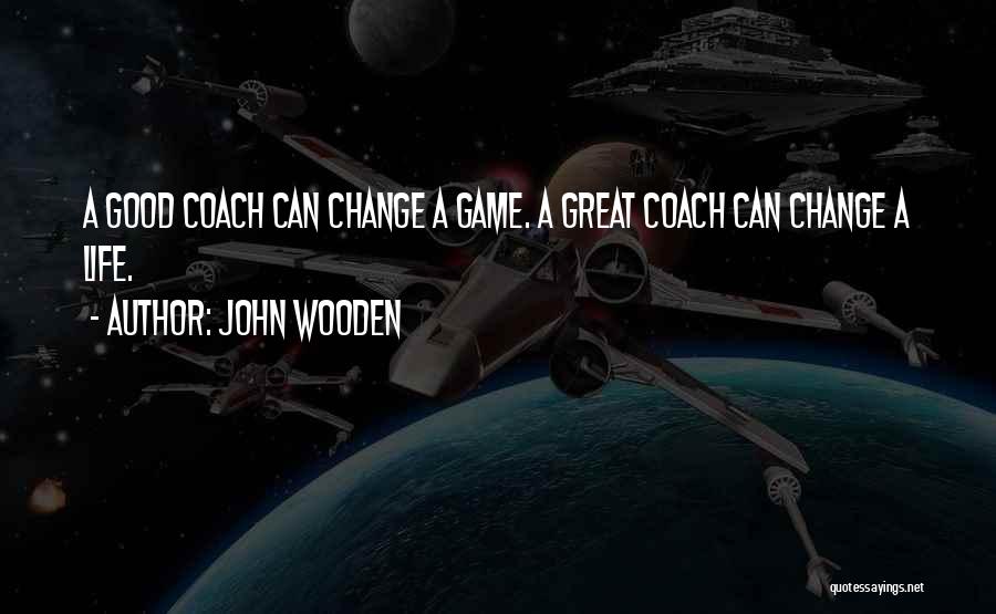 John Wooden Quotes: A Good Coach Can Change A Game. A Great Coach Can Change A Life.