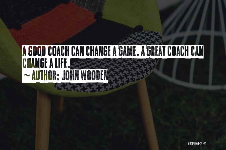 John Wooden Quotes: A Good Coach Can Change A Game. A Great Coach Can Change A Life.