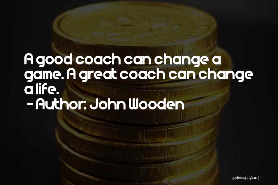 John Wooden Quotes: A Good Coach Can Change A Game. A Great Coach Can Change A Life.