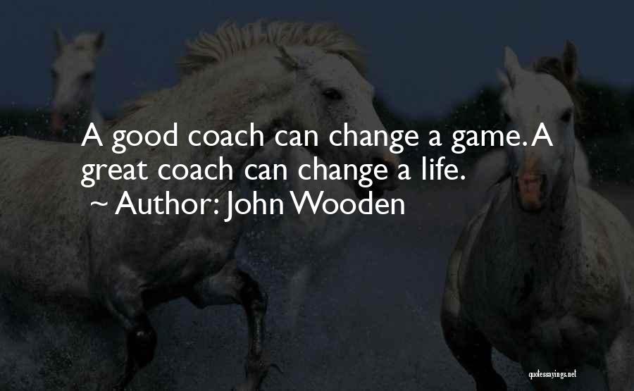 John Wooden Quotes: A Good Coach Can Change A Game. A Great Coach Can Change A Life.