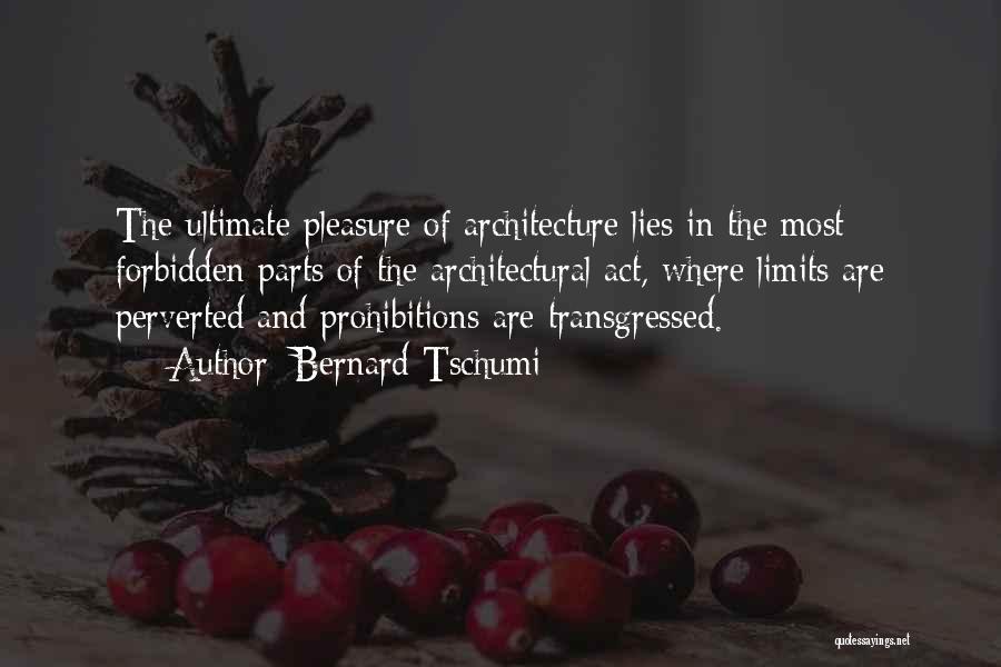 Bernard Tschumi Quotes: The Ultimate Pleasure Of Architecture Lies In The Most Forbidden Parts Of The Architectural Act, Where Limits Are Perverted And