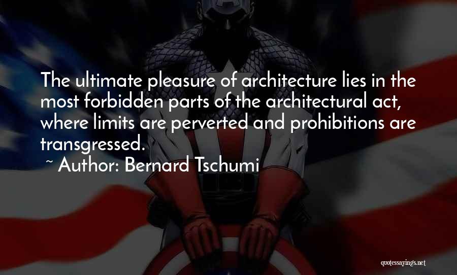 Bernard Tschumi Quotes: The Ultimate Pleasure Of Architecture Lies In The Most Forbidden Parts Of The Architectural Act, Where Limits Are Perverted And