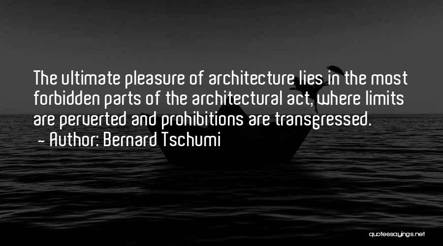 Bernard Tschumi Quotes: The Ultimate Pleasure Of Architecture Lies In The Most Forbidden Parts Of The Architectural Act, Where Limits Are Perverted And