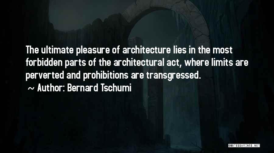 Bernard Tschumi Quotes: The Ultimate Pleasure Of Architecture Lies In The Most Forbidden Parts Of The Architectural Act, Where Limits Are Perverted And