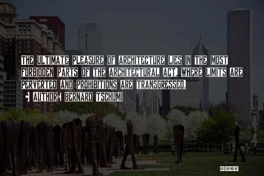 Bernard Tschumi Quotes: The Ultimate Pleasure Of Architecture Lies In The Most Forbidden Parts Of The Architectural Act, Where Limits Are Perverted And