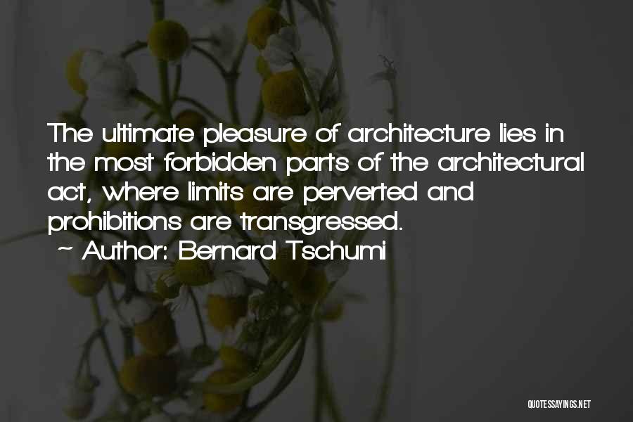 Bernard Tschumi Quotes: The Ultimate Pleasure Of Architecture Lies In The Most Forbidden Parts Of The Architectural Act, Where Limits Are Perverted And