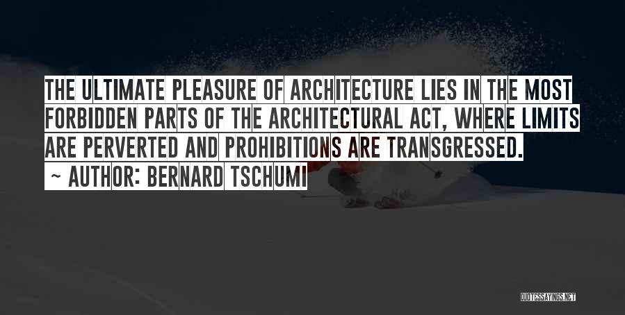 Bernard Tschumi Quotes: The Ultimate Pleasure Of Architecture Lies In The Most Forbidden Parts Of The Architectural Act, Where Limits Are Perverted And