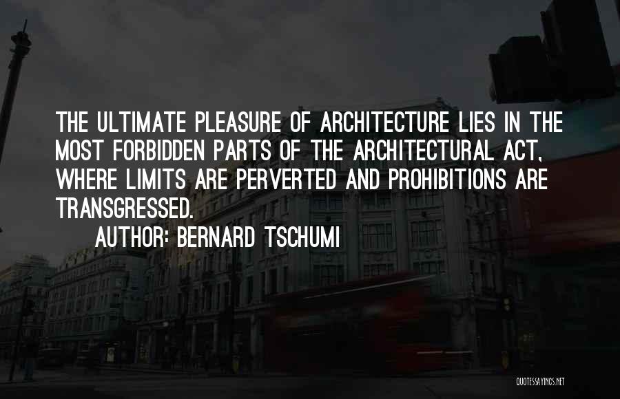 Bernard Tschumi Quotes: The Ultimate Pleasure Of Architecture Lies In The Most Forbidden Parts Of The Architectural Act, Where Limits Are Perverted And