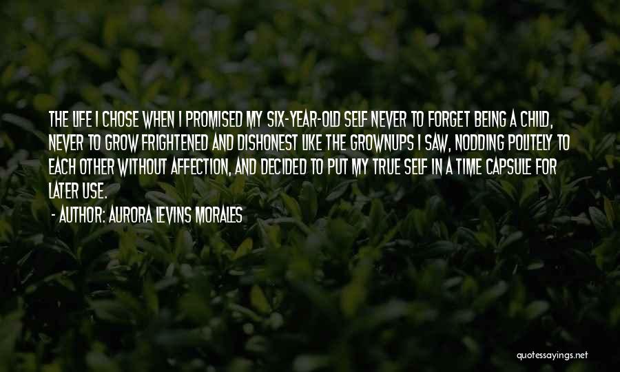 Aurora Levins Morales Quotes: The Life I Chose When I Promised My Six-year-old Self Never To Forget Being A Child, Never To Grow Frightened