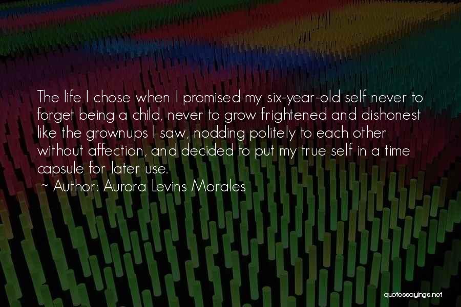 Aurora Levins Morales Quotes: The Life I Chose When I Promised My Six-year-old Self Never To Forget Being A Child, Never To Grow Frightened