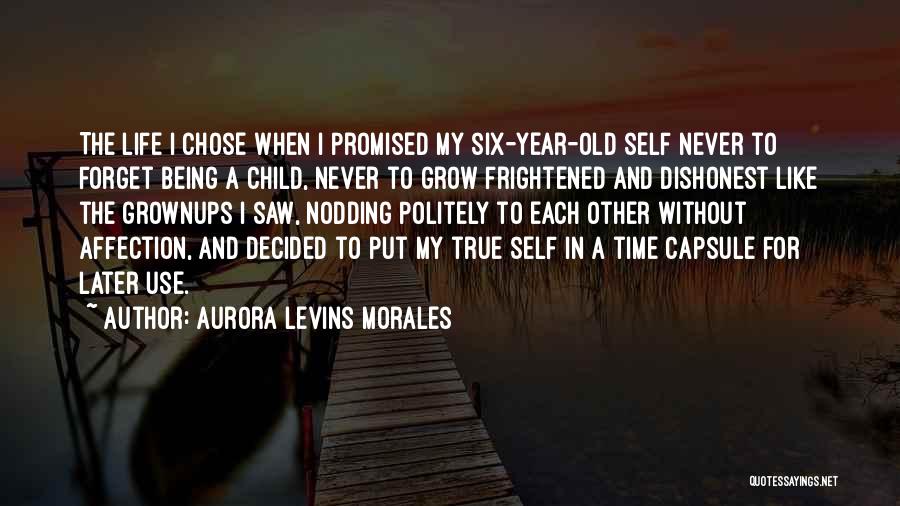 Aurora Levins Morales Quotes: The Life I Chose When I Promised My Six-year-old Self Never To Forget Being A Child, Never To Grow Frightened