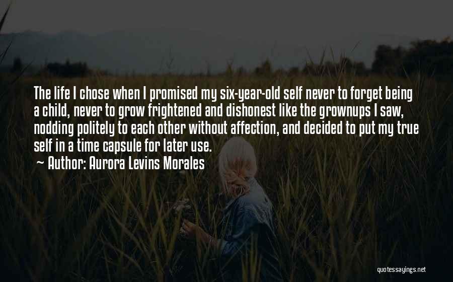 Aurora Levins Morales Quotes: The Life I Chose When I Promised My Six-year-old Self Never To Forget Being A Child, Never To Grow Frightened