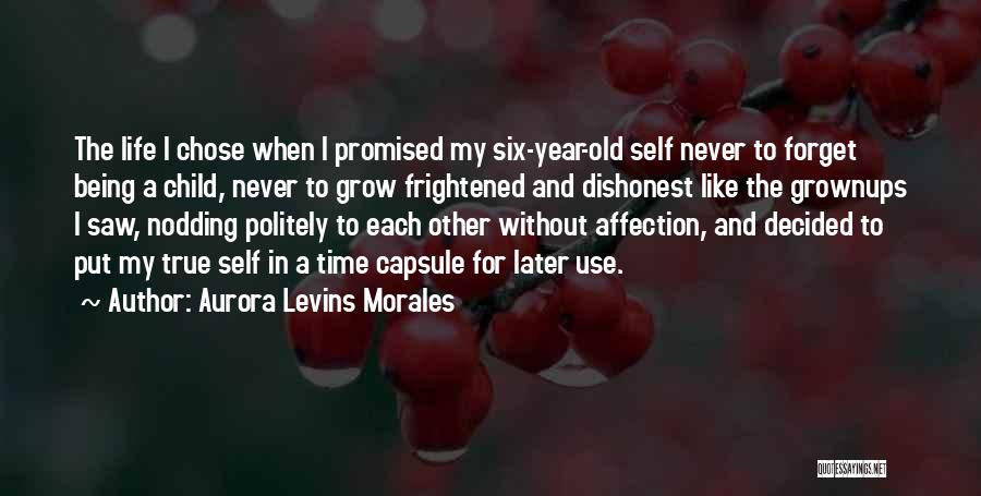 Aurora Levins Morales Quotes: The Life I Chose When I Promised My Six-year-old Self Never To Forget Being A Child, Never To Grow Frightened