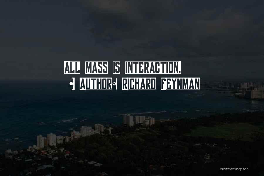 Richard Feynman Quotes: All Mass Is Interaction.