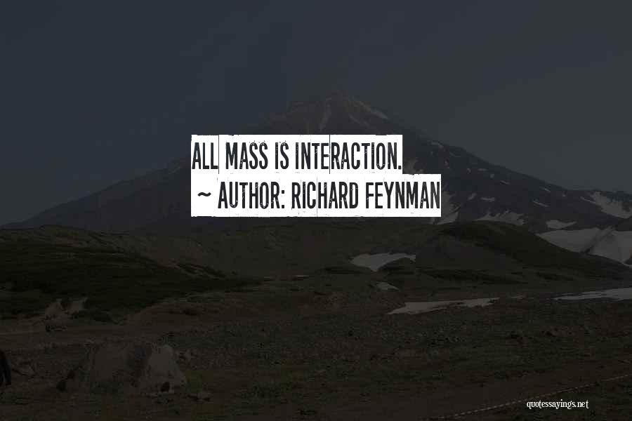 Richard Feynman Quotes: All Mass Is Interaction.