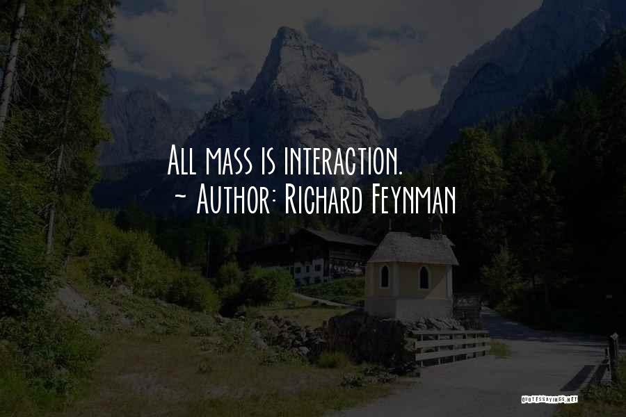 Richard Feynman Quotes: All Mass Is Interaction.