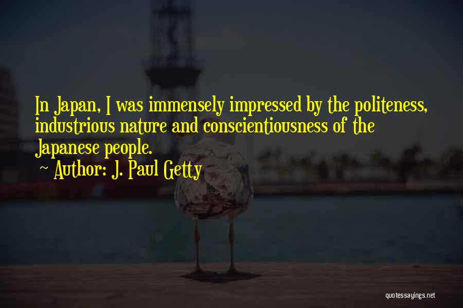 J. Paul Getty Quotes: In Japan, I Was Immensely Impressed By The Politeness, Industrious Nature And Conscientiousness Of The Japanese People.