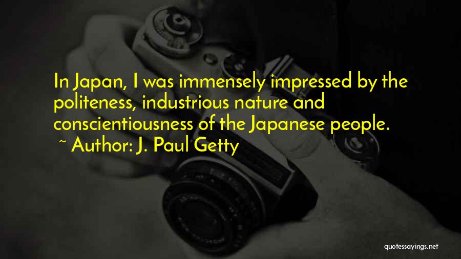 J. Paul Getty Quotes: In Japan, I Was Immensely Impressed By The Politeness, Industrious Nature And Conscientiousness Of The Japanese People.