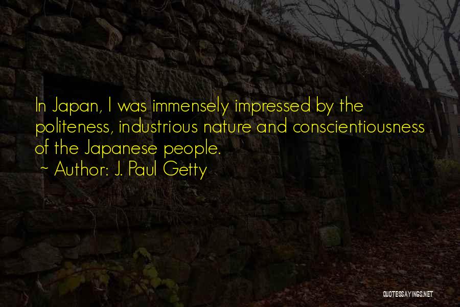 J. Paul Getty Quotes: In Japan, I Was Immensely Impressed By The Politeness, Industrious Nature And Conscientiousness Of The Japanese People.