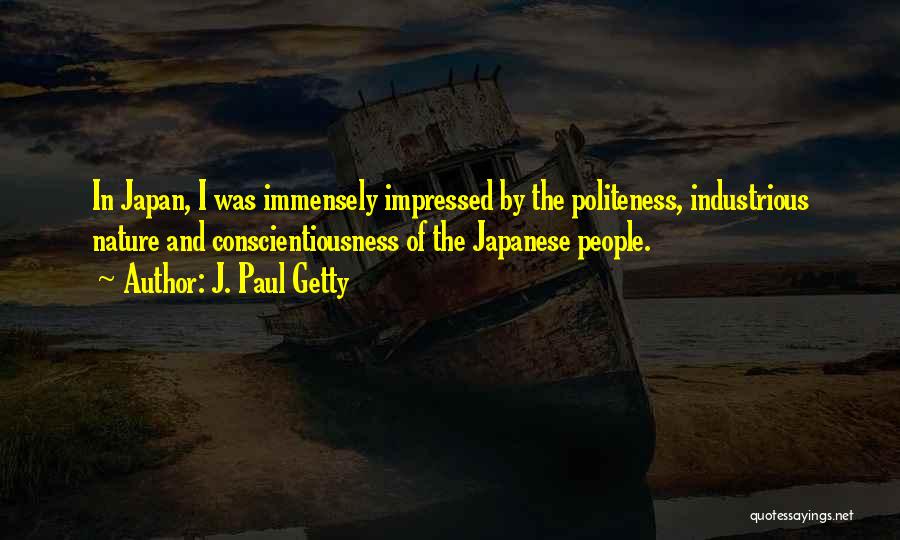 J. Paul Getty Quotes: In Japan, I Was Immensely Impressed By The Politeness, Industrious Nature And Conscientiousness Of The Japanese People.