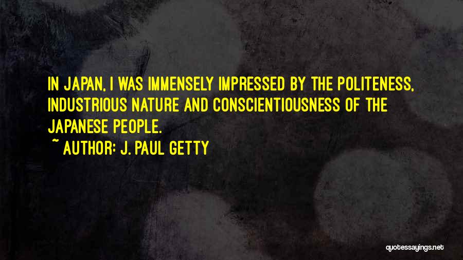 J. Paul Getty Quotes: In Japan, I Was Immensely Impressed By The Politeness, Industrious Nature And Conscientiousness Of The Japanese People.