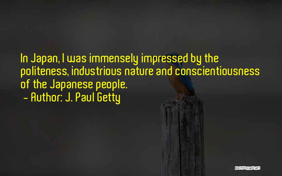 J. Paul Getty Quotes: In Japan, I Was Immensely Impressed By The Politeness, Industrious Nature And Conscientiousness Of The Japanese People.