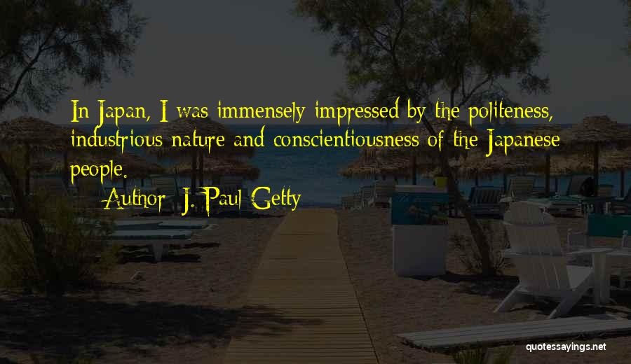 J. Paul Getty Quotes: In Japan, I Was Immensely Impressed By The Politeness, Industrious Nature And Conscientiousness Of The Japanese People.