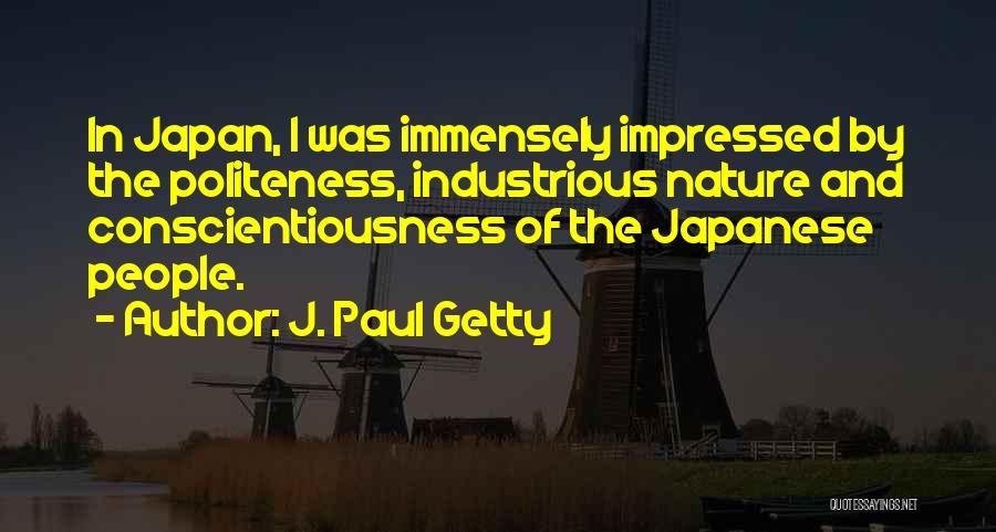 J. Paul Getty Quotes: In Japan, I Was Immensely Impressed By The Politeness, Industrious Nature And Conscientiousness Of The Japanese People.