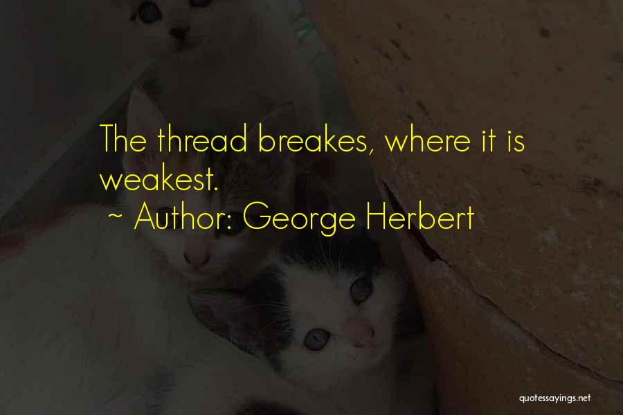 George Herbert Quotes: The Thread Breakes, Where It Is Weakest.