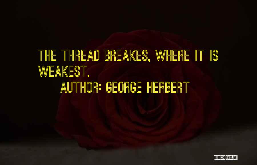 George Herbert Quotes: The Thread Breakes, Where It Is Weakest.