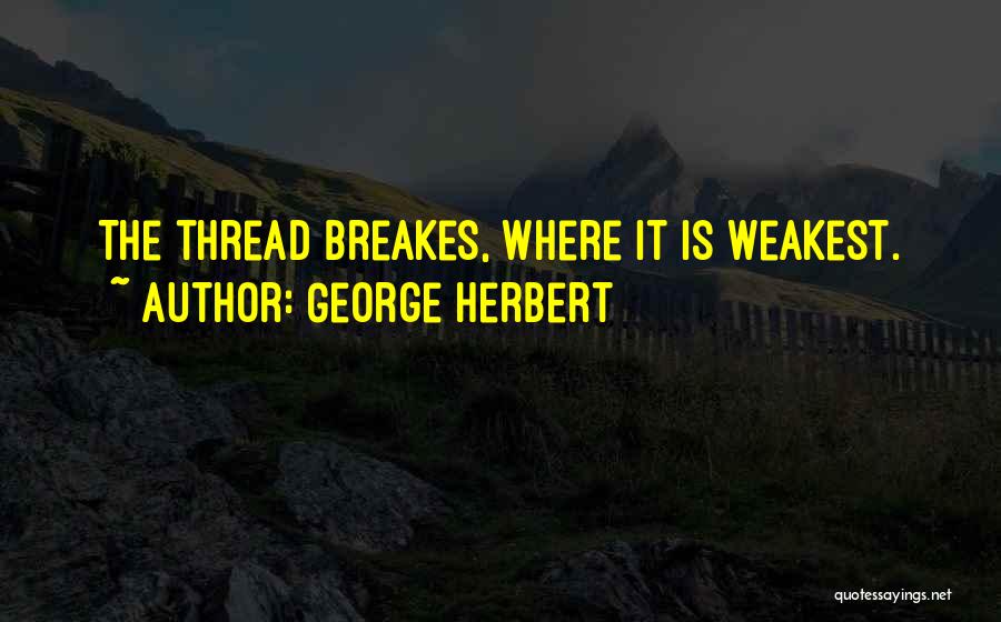 George Herbert Quotes: The Thread Breakes, Where It Is Weakest.