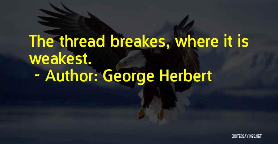 George Herbert Quotes: The Thread Breakes, Where It Is Weakest.