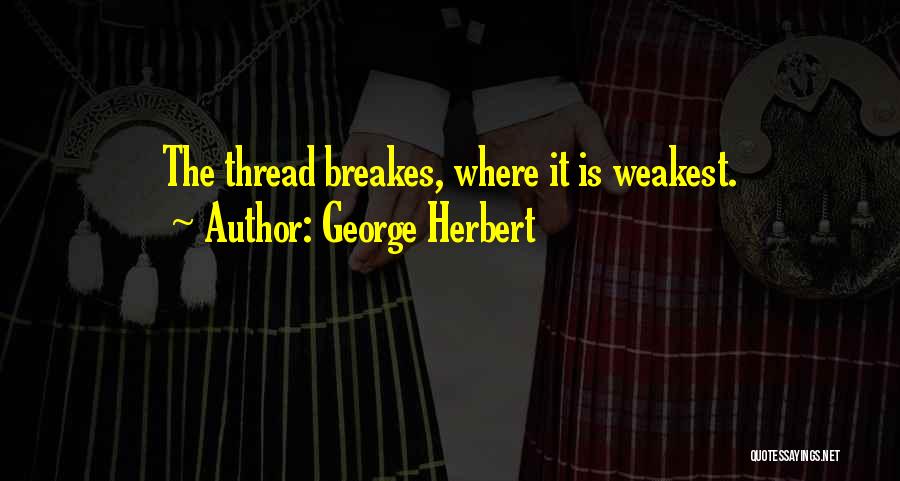 George Herbert Quotes: The Thread Breakes, Where It Is Weakest.