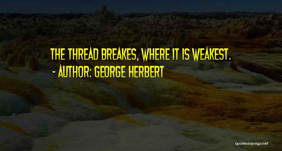 George Herbert Quotes: The Thread Breakes, Where It Is Weakest.