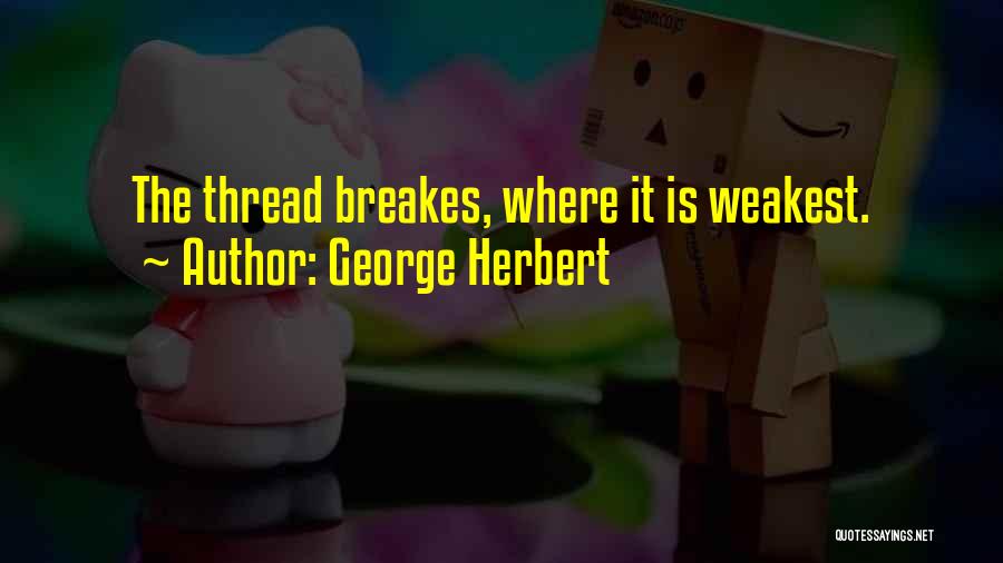 George Herbert Quotes: The Thread Breakes, Where It Is Weakest.