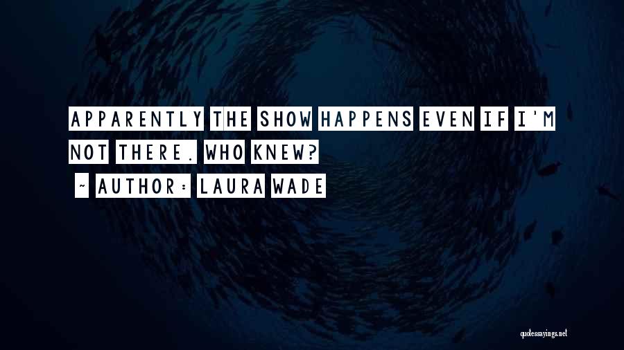 Laura Wade Quotes: Apparently The Show Happens Even If I'm Not There. Who Knew?