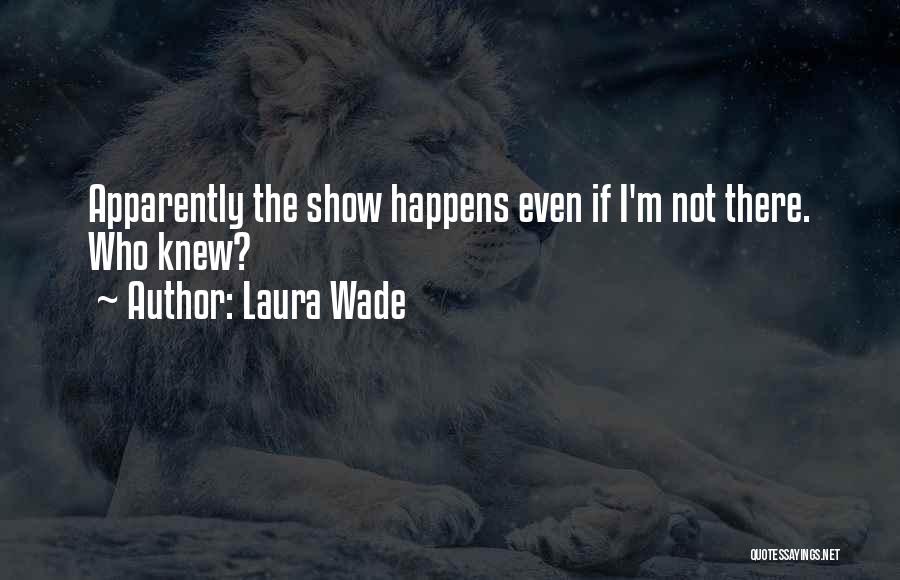 Laura Wade Quotes: Apparently The Show Happens Even If I'm Not There. Who Knew?