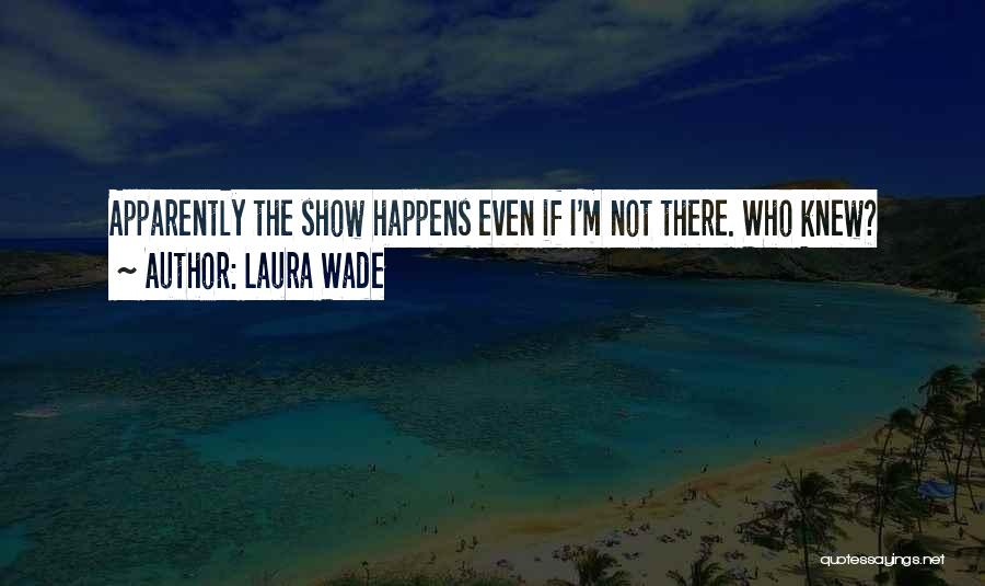 Laura Wade Quotes: Apparently The Show Happens Even If I'm Not There. Who Knew?