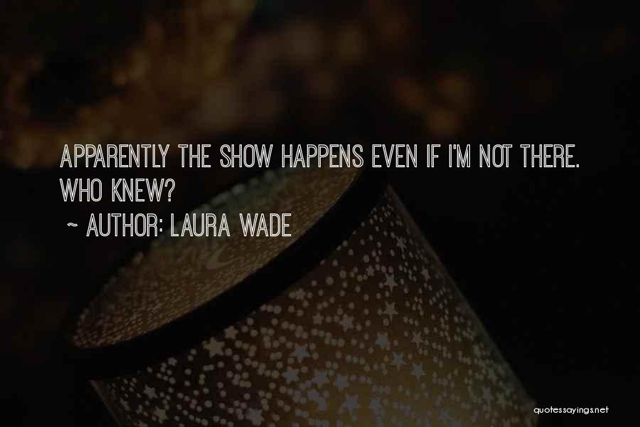 Laura Wade Quotes: Apparently The Show Happens Even If I'm Not There. Who Knew?