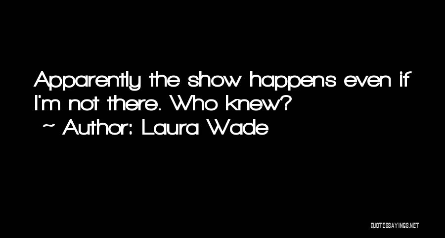 Laura Wade Quotes: Apparently The Show Happens Even If I'm Not There. Who Knew?