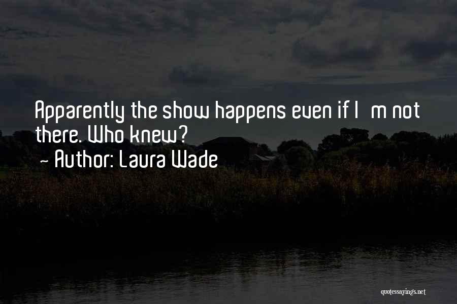 Laura Wade Quotes: Apparently The Show Happens Even If I'm Not There. Who Knew?