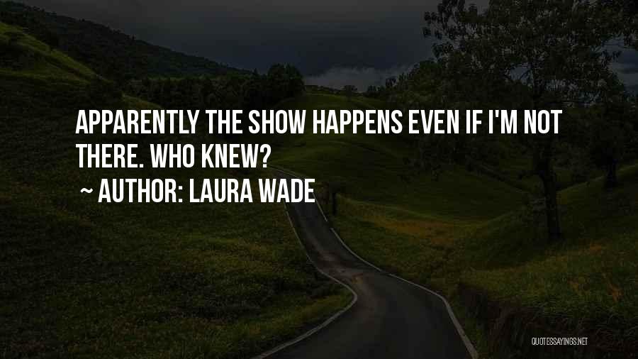 Laura Wade Quotes: Apparently The Show Happens Even If I'm Not There. Who Knew?