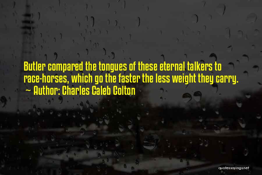 Charles Caleb Colton Quotes: Butler Compared The Tongues Of These Eternal Talkers To Race-horses, Which Go The Faster The Less Weight They Carry.