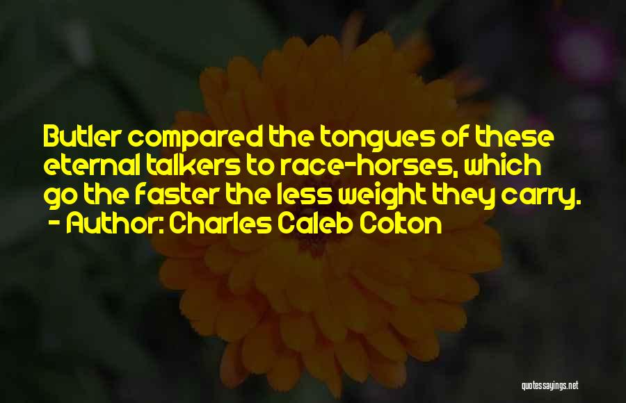 Charles Caleb Colton Quotes: Butler Compared The Tongues Of These Eternal Talkers To Race-horses, Which Go The Faster The Less Weight They Carry.