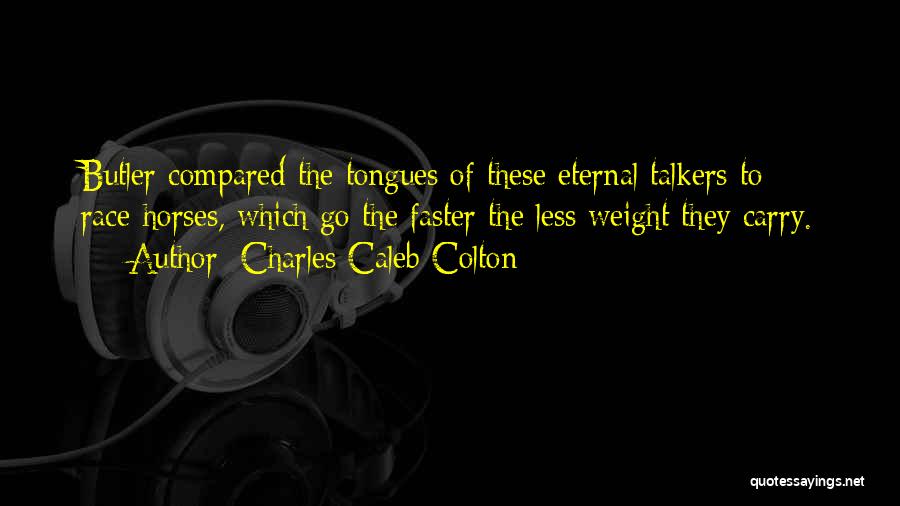 Charles Caleb Colton Quotes: Butler Compared The Tongues Of These Eternal Talkers To Race-horses, Which Go The Faster The Less Weight They Carry.