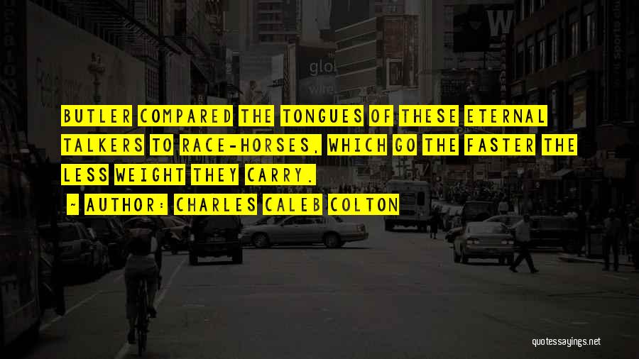 Charles Caleb Colton Quotes: Butler Compared The Tongues Of These Eternal Talkers To Race-horses, Which Go The Faster The Less Weight They Carry.