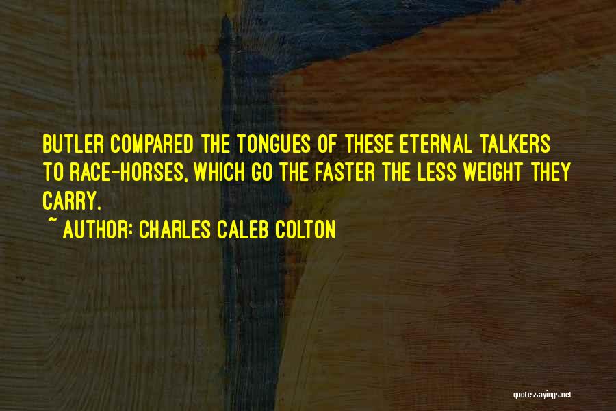 Charles Caleb Colton Quotes: Butler Compared The Tongues Of These Eternal Talkers To Race-horses, Which Go The Faster The Less Weight They Carry.