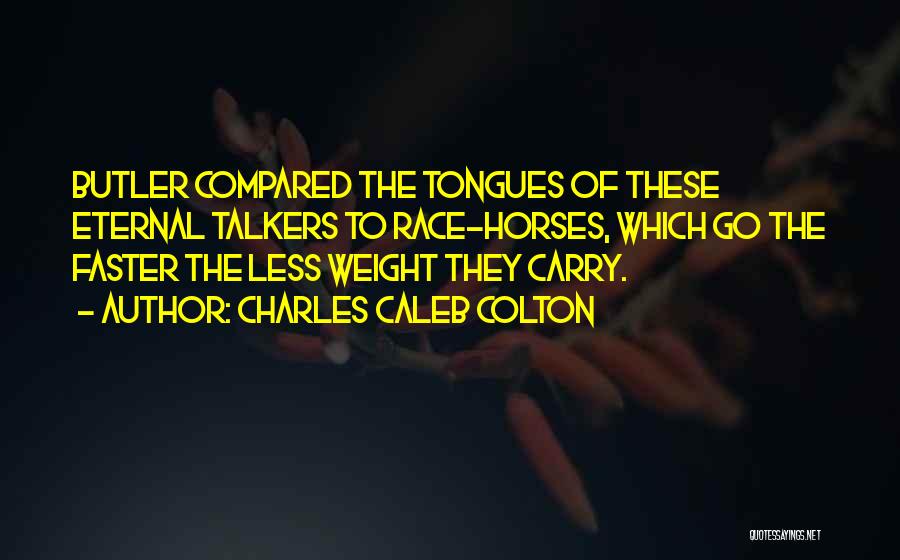 Charles Caleb Colton Quotes: Butler Compared The Tongues Of These Eternal Talkers To Race-horses, Which Go The Faster The Less Weight They Carry.