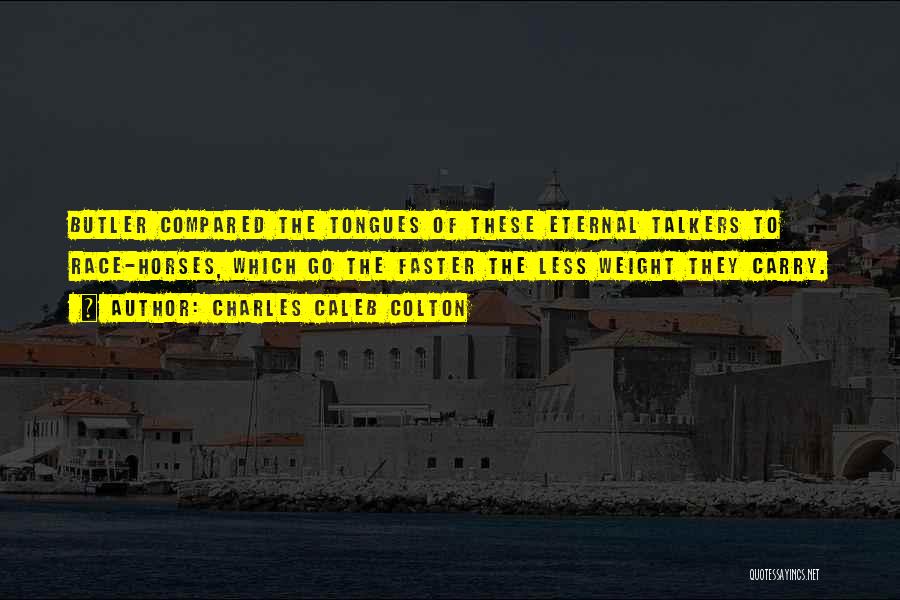 Charles Caleb Colton Quotes: Butler Compared The Tongues Of These Eternal Talkers To Race-horses, Which Go The Faster The Less Weight They Carry.